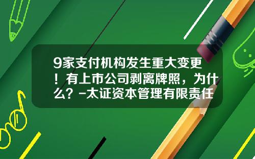 9家支付机构发生重大变更！有上市公司剥离牌照，为什么？-太证资本管理有限责任公司