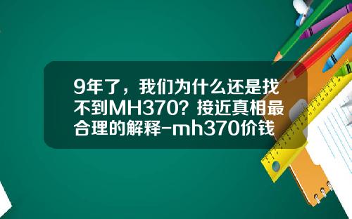 9年了，我们为什么还是找不到MH370？接近真相最合理的解释-mh370价钱多少