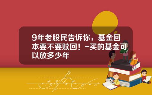 9年老股民告诉你，基金回本要不要赎回！-买的基金可以放多少年