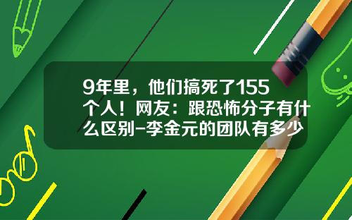 9年里，他们搞死了155个人！网友：跟恐怖分子有什么区别-李金元的团队有多少人