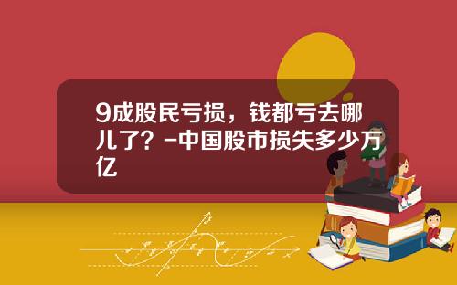 9成股民亏损，钱都亏去哪儿了？-中国股市损失多少万亿