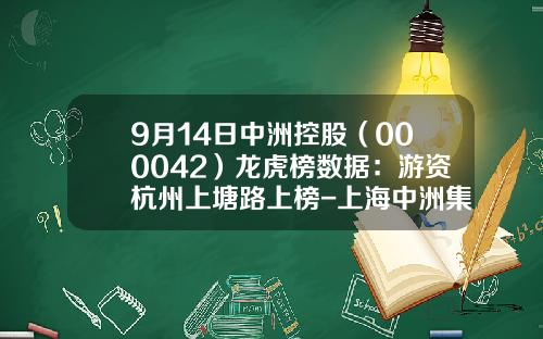 9月14日中洲控股（000042）龙虎榜数据：游资杭州上塘路上榜-上海中洲集团杭州分公司