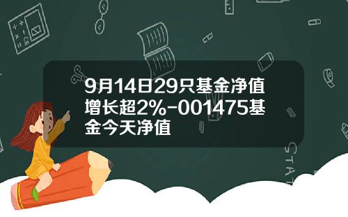 9月14日29只基金净值增长超2%-001475基金今天净值