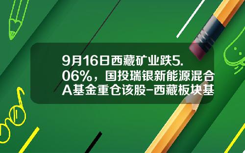 9月16日西藏矿业跌5.06%，国投瑞银新能源混合A基金重仓该股-西藏板块基金