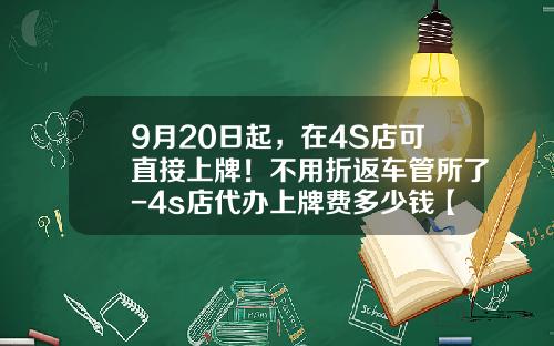 9月20日起，在4S店可直接上牌！不用折返车管所了-4s店代办上牌费多少钱【新闻】