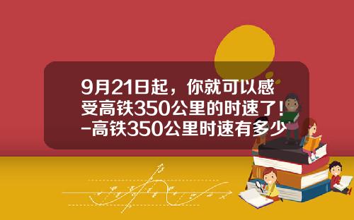 9月21日起，你就可以感受高铁350公里的时速了！-高铁350公里时速有多少