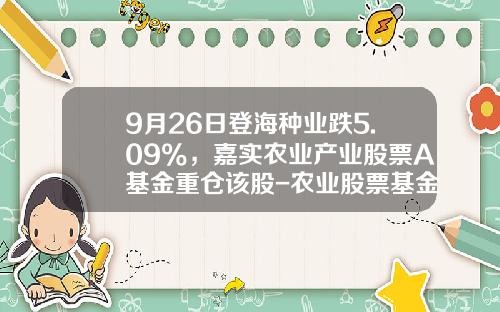 9月26日登海种业跌5.09%，嘉实农业产业股票A基金重仓该股-农业股票基金