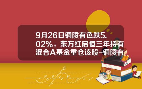 9月26日铜陵有色跌5.02%，东方红启恒三年持有混合A基金重仓该股-铜陵有色值多少钱