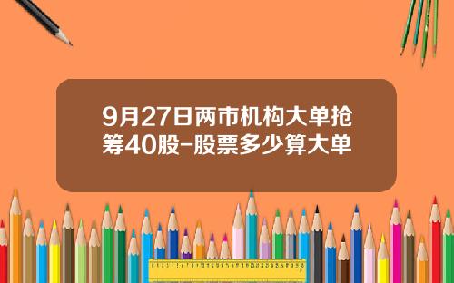 9月27日两市机构大单抢筹40股-股票多少算大单