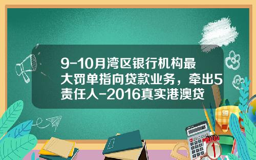 9-10月湾区银行机构最大罚单指向贷款业务，牵出5责任人-2016真实港澳贷款公司