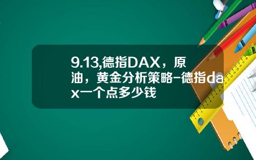 9.13,德指DAX，原油，黄金分析策略-德指dax一个点多少钱