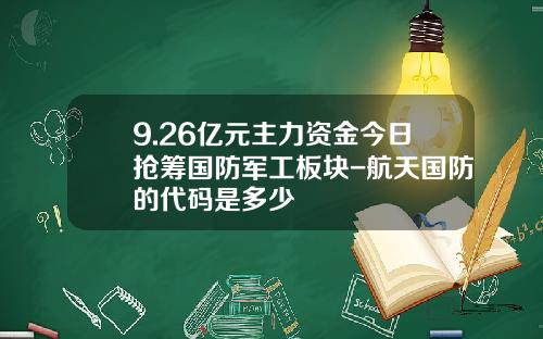 9.26亿元主力资金今日抢筹国防军工板块-航天国防的代码是多少