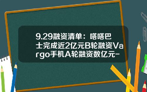 9.29融资清单：嗒嗒巴士完成近2亿元B轮融资Vargo手机A轮融资数亿元-中广文影股权投资基金