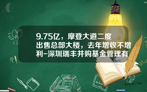 9.75亿，摩登大道二度出售总部大楼，去年增收不增利-深圳瑞丰并购基金管理有限公司