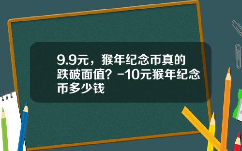 9.9元，猴年纪念币真的跌破面值？-10元猴年纪念币多少钱