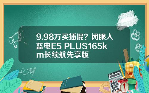 9.98万买插混？闭眼入蓝电E5 PLUS165km长续航先享版