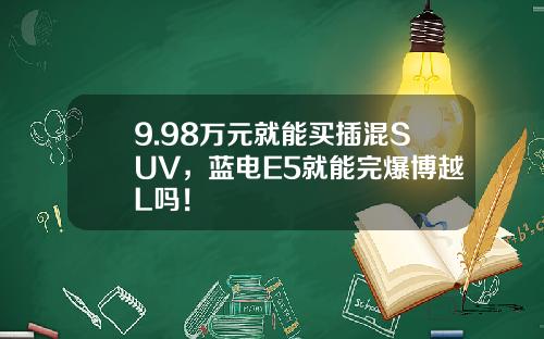9.98万元就能买插混SUV，蓝电E5就能完爆博越L吗！