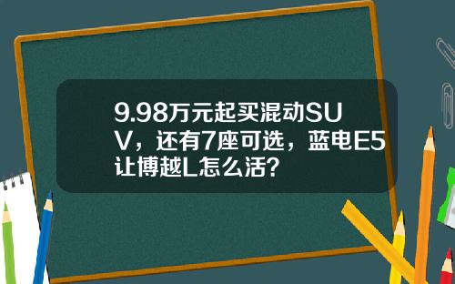 9.98万元起买混动SUV，还有7座可选，蓝电E5让博越L怎么活？
