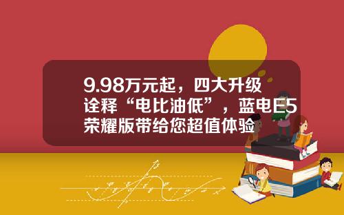 9.98万元起，四大升级诠释“电比油低”，蓝电E5荣耀版带给您超值体验