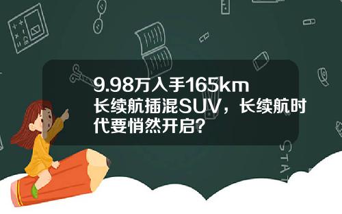 9.98万入手165km长续航插混SUV，长续航时代要悄然开启？