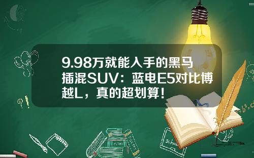 9.98万就能入手的黑马插混SUV：蓝电E5对比博越L，真的超划算！