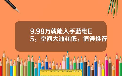 9.98万就能入手蓝电E5，空间大油耗低，值得推荐
