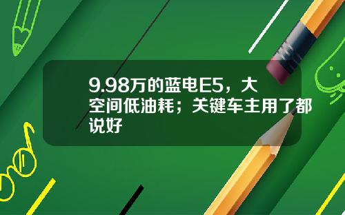 9.98万的蓝电E5，大空间低油耗；关键车主用了都说好
