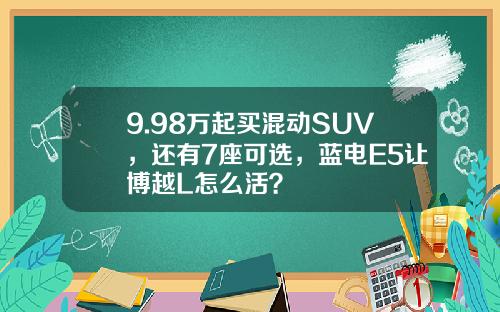 9.98万起买混动SUV，还有7座可选，蓝电E5让博越L怎么活？