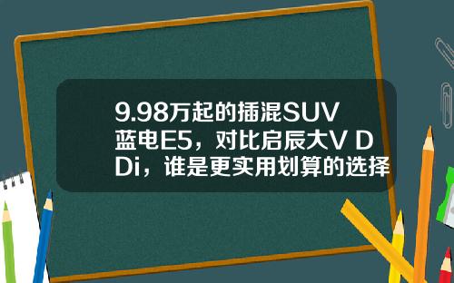 9.98万起的插混SUV蓝电E5，对比启辰大V DDi，谁是更实用划算的选择？