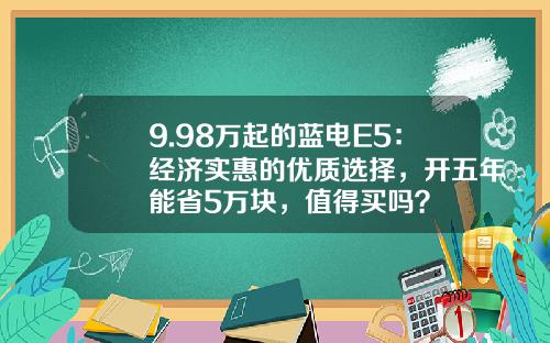 9.98万起的蓝电E5：经济实惠的优质选择，开五年能省5万块，值得买吗？