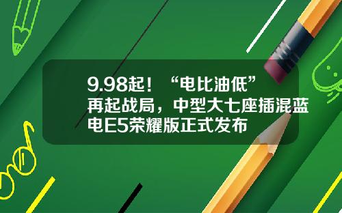9.98起！“电比油低”再起战局，中型大七座插混蓝电E5荣耀版正式发布