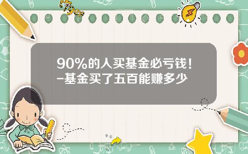 90%的人买基金必亏钱！-基金买了五百能赚多少