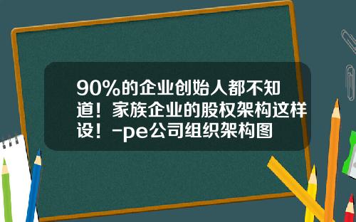 90%的企业创始人都不知道！家族企业的股权架构这样设！-pe公司组织架构图