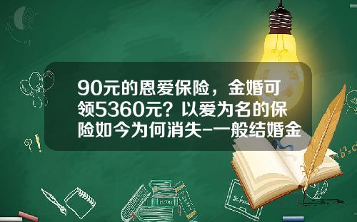 90元的恩爱保险，金婚可领5360元？以爱为名的保险如今为何消失-一般结婚金货花多少钱