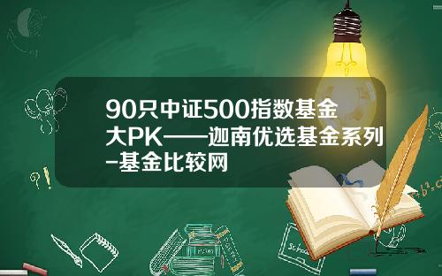 90只中证500指数基金大PK——迦南优选基金系列-基金比较网