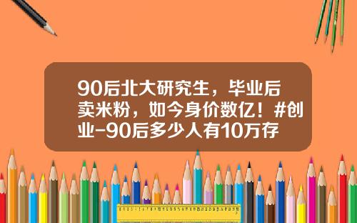 90后北大研究生，毕业后卖米粉，如今身价数亿！#创业-90后多少人有10万存款