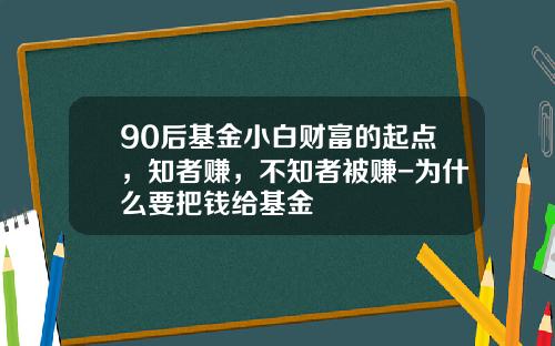 90后基金小白财富的起点，知者赚，不知者被赚-为什么要把钱给基金