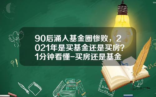 90后涌入基金圈惨败，2021年是买基金还是买房？1分钟看懂-买房还是基金