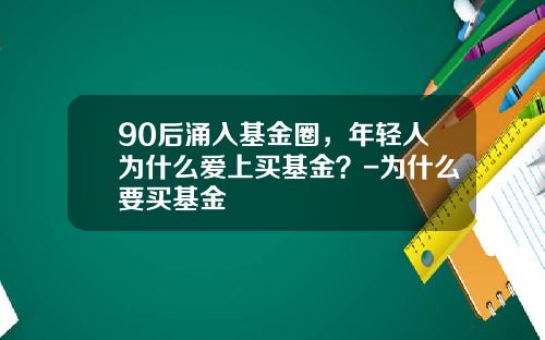 90后涌入基金圈，年轻人为什么爱上买基金？-为什么要买基金