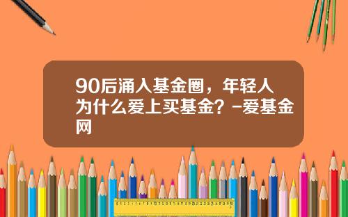 90后涌入基金圈，年轻人为什么爱上买基金？-爱基金网