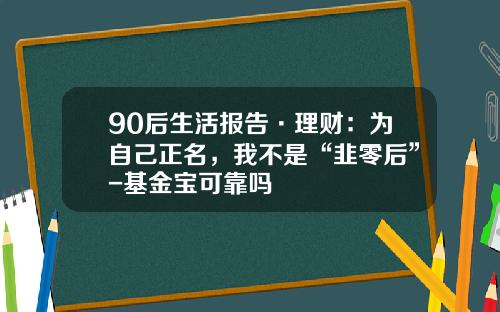 90后生活报告·理财：为自己正名，我不是“韭零后”-基金宝可靠吗