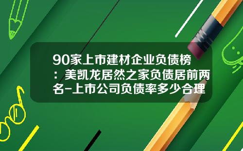 90家上市建材企业负债榜：美凯龙居然之家负债居前两名-上市公司负债率多少合理