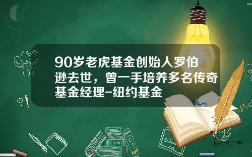90岁老虎基金创始人罗伯逊去世，曾一手培养多名传奇基金经理-纽约基金