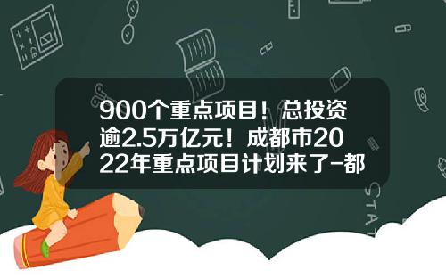 900个重点项目！总投资逾2.5万亿元！成都市2022年重点项目计划来了-都江堰瑞泰科技股份有限公司