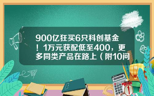 900亿狂买6只科创基金！1万元获配低至400，更多同类产品在路上（附10问10答）-北京科创基金
