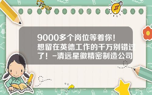 9000多个岗位等着你！想留在英德工作的千万别错过了！-清远星徽精密制造公司