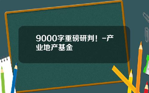 9000字重磅研判！-产业地产基金