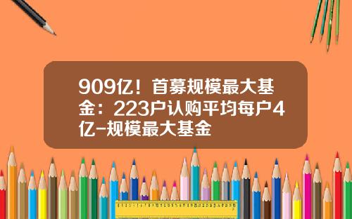 909亿！首募规模最大基金：223户认购平均每户4亿-规模最大基金