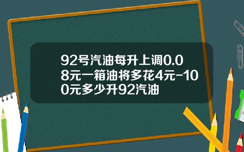 92号汽油每升上调0.08元一箱油将多花4元-100元多少升92汽油