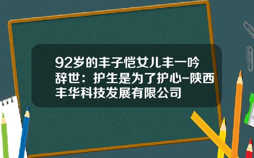 92岁的丰子恺女儿丰一吟辞世：护生是为了护心-陕西丰华科技发展有限公司